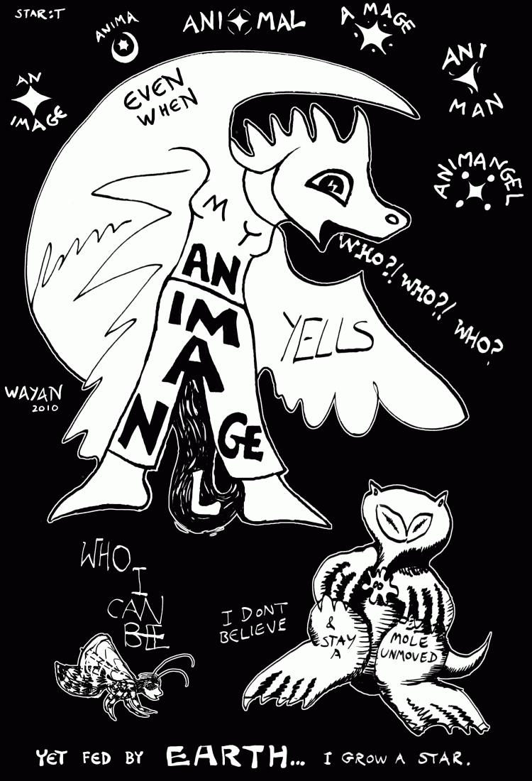 Winged creature in space. A fat star-nosed mole on the ground. Words: 'Star:t. An image. Anima. Animal. A mage. Animan. Animangel. Even when my animangel shouts 'who? Who? Who?' Who I can be... I don't believe, and stay a mole unmoved. Yet fed by earth, I grow a star.'